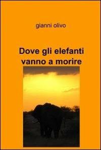 Dove gli elefanti vanno a morire - Gianni Olivo - copertina