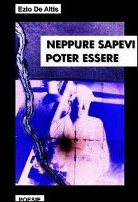 Neppure sapevi poter essere - Ezio De Altis - copertina