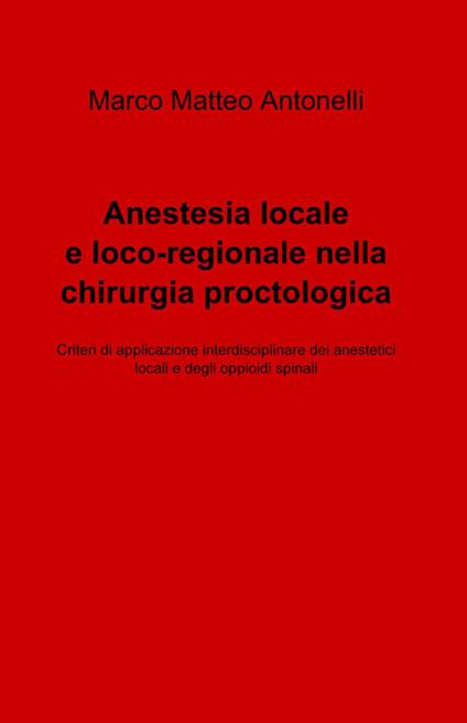 Anestesia locale e loco-regionale nella chirurgia proctologica - Marco M. Antonelli - copertina