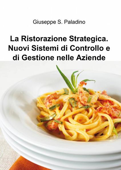 La ristorazione strategica. nuovi sistemi di controllo e di gestione nelle aziende - Giuseppe Salvatore Paladino - copertina