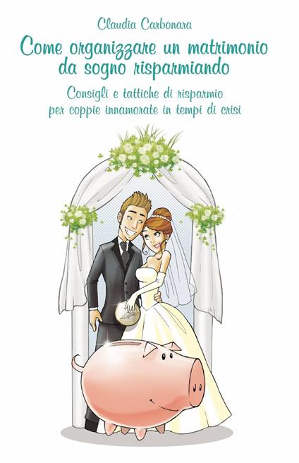 Come organizzare un matrimonio da sogno risparmiando - Claudio Carbonara - copertina