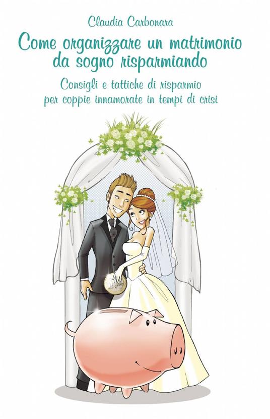 Come organizzare un matrimonio da sogno risparmiando - Claudio Carbonara - copertina