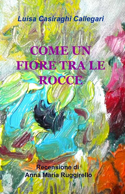 Come un fiore tra le rocce - Luisa Casiraghi Callegari - copertina