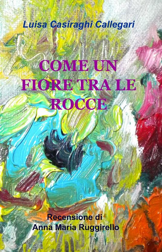 Come un fiore tra le rocce - Luisa Casiraghi Callegari - copertina