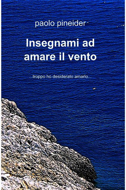 Insegnami ad amare il vento... troppo ho desiderato amarlo... - Paolo Pineider - ebook