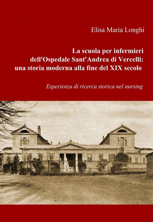 La scuola per infermieri dell'ospedale sant'Andrea di Vercelli: una storia moderna alla fine del XIX secolo - Elisa M. Longhi - copertina