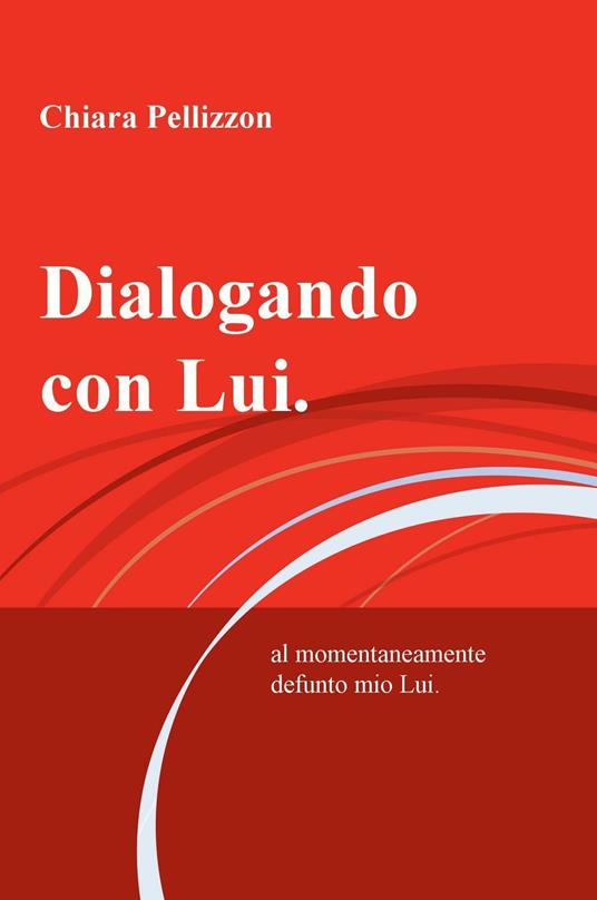 Dialogando con Lui.. al momentaneamente defunto mio Lui - Chiara Pellizzon - copertina