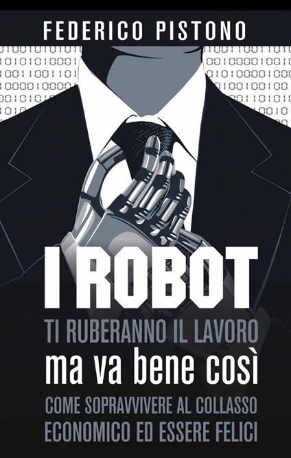 I robot ti ruberanno il lavoro, ma va bene così - Federico Pistono - copertina