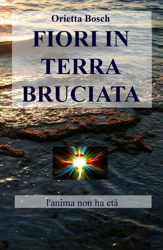 Fiori in terra bruciata. L'anima non ha età - Orietta Bosch - copertina