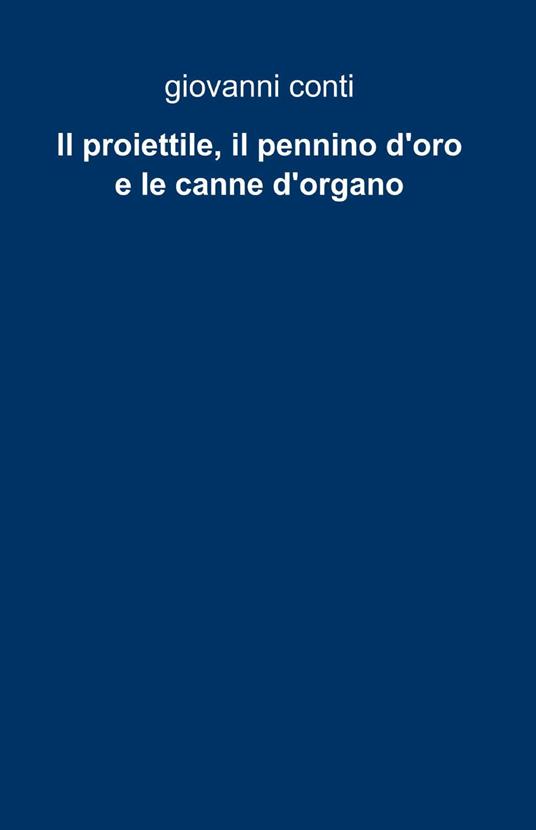 Il proiettile, il pennino d'oro e le canne d'organo - Giovanni Conti - copertina