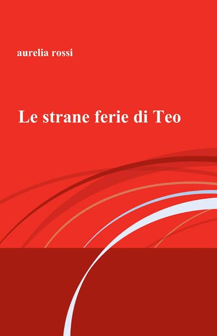 Le strane ferie di Teo - Aurelia Rossi - copertina