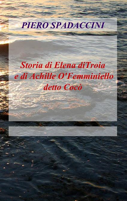 Storia di Elena di Troia e di Achille o' femminiello detto Cocò - Piero Spadaccini - copertina