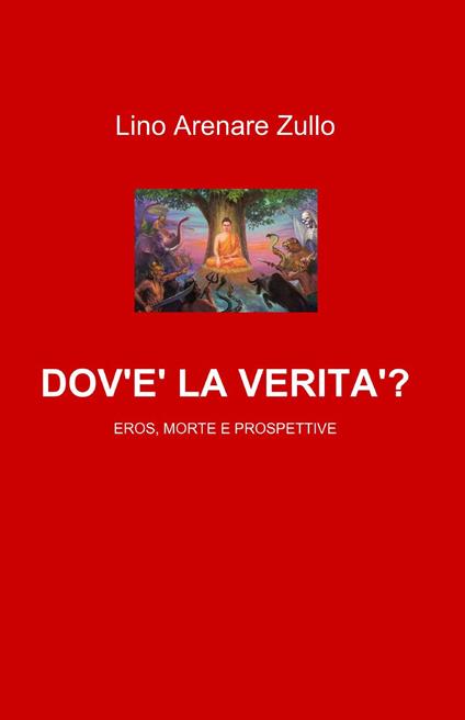 Dov'è la verità? Eros, morte e prospettive - Lino Arenare Zullo - copertina