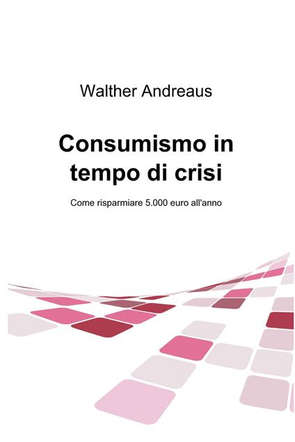 Consumismo in tempo di crisi - Walther Andreaus,Paolo Guerriero,Luca Malopri - ebook