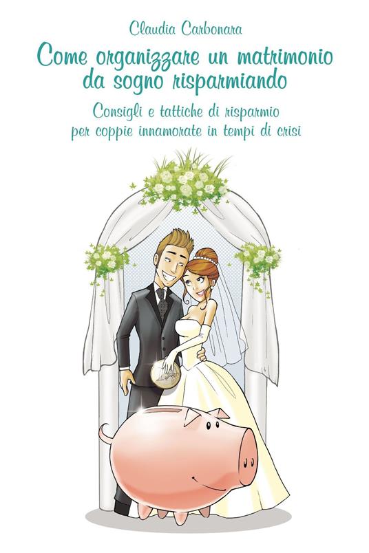 Come organizzare un matrimonio da sogno risparmiando - Claudio Carbonara - ebook