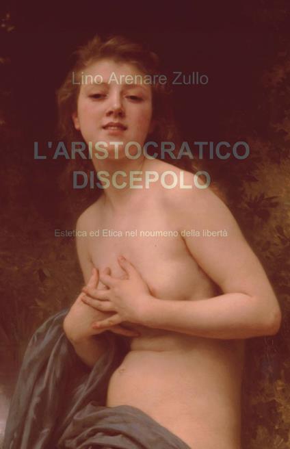 L' aristocratico discepolo. Estetica ed etica nel noumeno della libertà - Lino Arenare Zullo - copertina