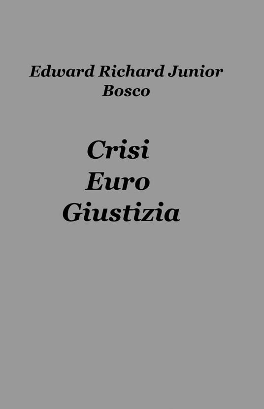 Crisi, euro, giustizia - Edward Richard Junior Bosco - copertina