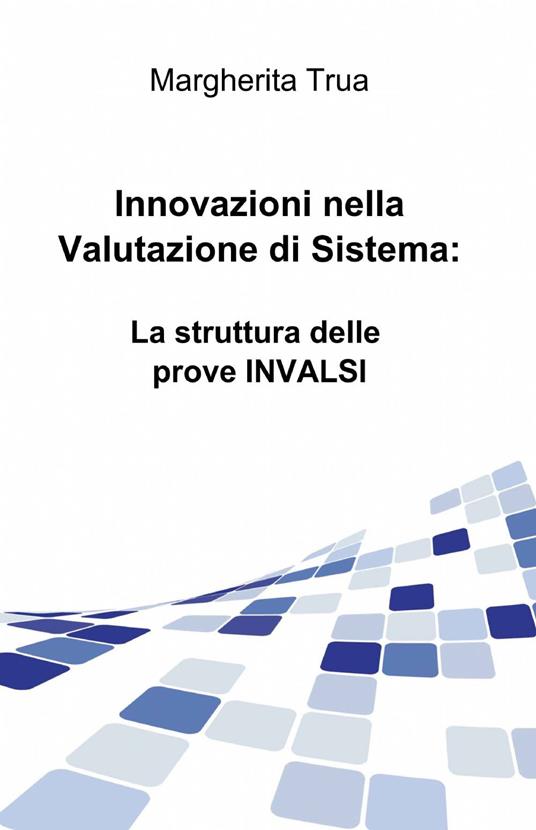 Innovazioni nella valutazione di sistema: la struttura delle prove INVALSI - Margherita Trua - copertina