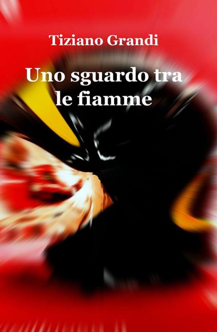 Uno sguardo tra le fiamme - Tiziano Grandi - copertina
