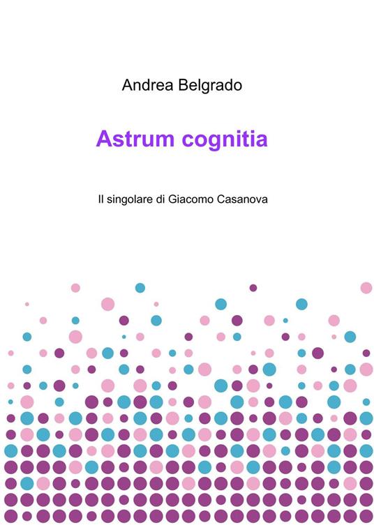Astrum cognitia. Il singolare di Giacomo Casanova - Andrea Belgrado - copertina