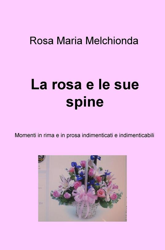La rosa e le sue spine. Momenti in rima e in prosa indimenticati e indimenticabili - Rosa Maria Melchionda - copertina