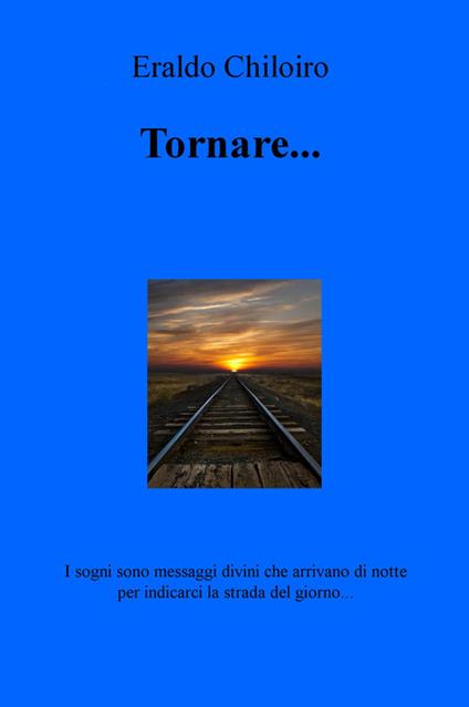 Tornare... I sogni sono messaggi divini che arrivano di notte per indicarci la strada del giorno... - Eraldo Chiloiro - copertina