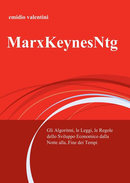 MarxKeynesNtg. Gli algoritmi, le leggi, le regole dello sviluppo economico dalla notte... alla fine dei tempi - Emidio Valentini - copertina