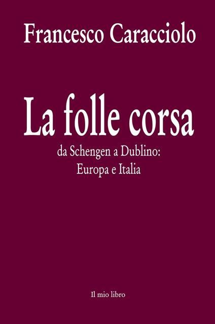 La folle corsa. Da Schengen a Dublino. Europa e Italia - Francesco Caracciolo - copertina