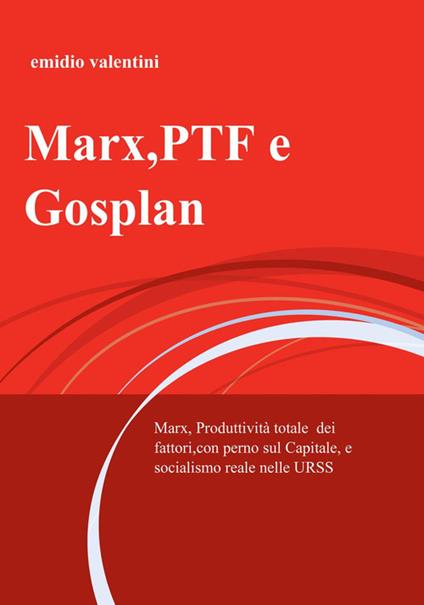 Marx, PTF e Gosplan. Marx, produttività totale dei fattori, con perno sul Capitale, e socialismo reale nelle URSS - Emidio Valentini - copertina