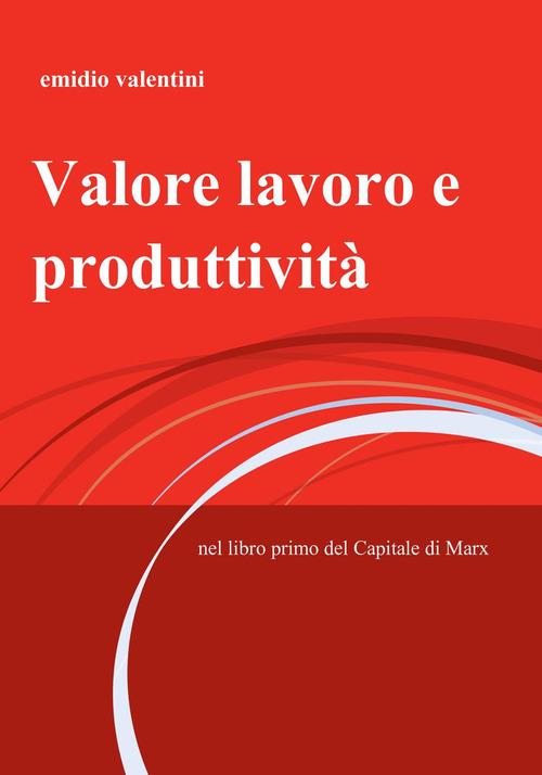 Valore lavoro e produttività. Nel libro primo del Capitale di Marx - Emidio Valentini - copertina
