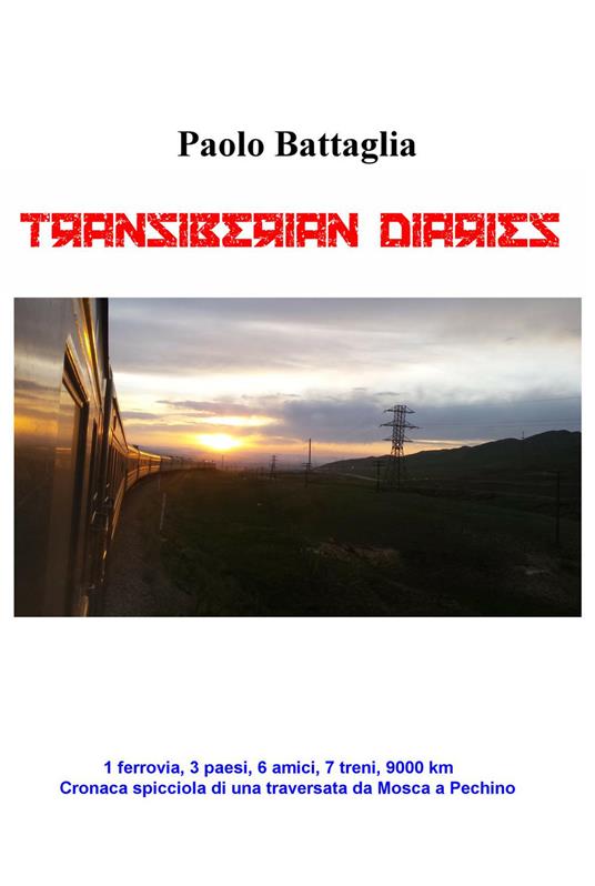 Transiberian diaries. 1 ferrovia, 3 paesi, 6 amici, 7 treni, 9000 km. Conaca spicciola di una traversata da Mosca a Pechino - Paolo Battaglia - copertina