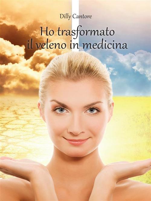 Ho trasformato il veleno in medicina - Dilly Cantore - ebook