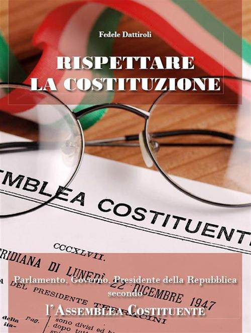Rispettare la Costituzione. Parlamento, governo, presidente della Repubblica secondo l'assemblea costituente - Fedele Dattiroli - ebook
