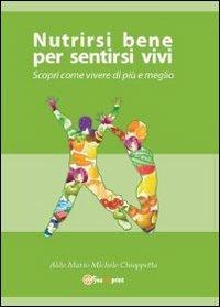 Nutrirsi bene per sentirsi vivi. Scopri come vivere di più e meglio - Aldo M. Chiappetta - copertina