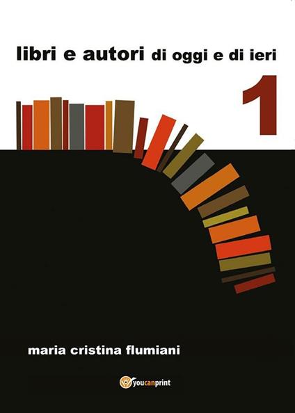 Libri e autori di oggi e di ieri - Maria Cristina Flumiani - ebook