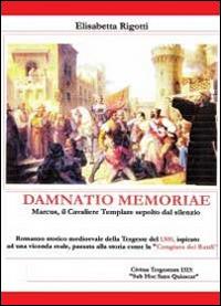 Damnatio memoriae. Marcus il cavaliere templare sepolto dal silenzio - Elisabetta Rigotti - copertina