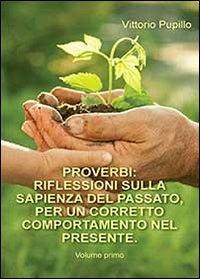 Proverbi. Riflessioni sulla sapienza del passato, per un corretto comportamento nel presente. Vol. 1 - Vittorio Pupillo - copertina
