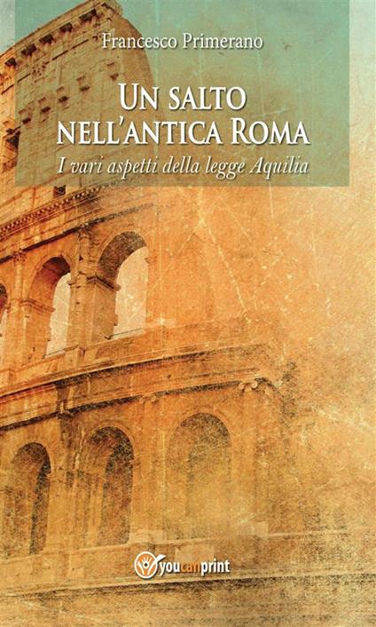 Un salto nell'antica Roma. I vari aspetti della legge Aquilia - Francesco Primerano - ebook