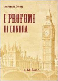 I profumi di Londra... e Milano - Innocenzo Ilvento - copertina