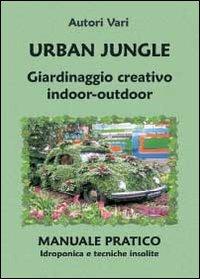 Urban jungle. Giardinaggio creativo indoor-outdoor. Manuale pratico. Idroponica e tecniche insolite - copertina