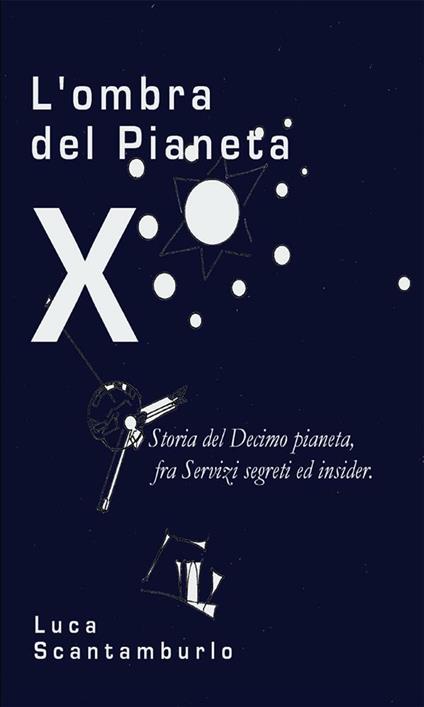 L' ombra del Pianeta X. Storia del Decimo pianeta, fra servizi segreti ed insider - Luca Scantamburlo - ebook
