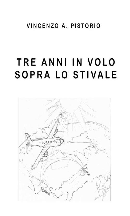 Tre anni in volo sopra lo Stivale - Vincenzo A. Pistorio - ebook