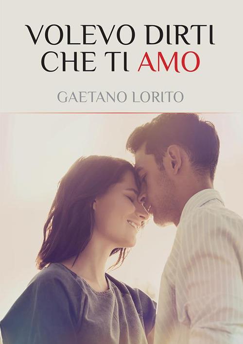 Volevo dirti che ti amo - Gaetano Lorito - ebook