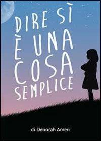 Dire di sì è una cosa semplice - Deborah Ameri - copertina