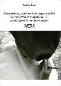 Competenza, autonomia e responsabilità dell'infermiere triagista in P.S., aspetti giuridici e deontologici - Stefania Rossi - copertina