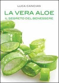 La vera aloe. Il segreto del benessere - Luca Cancian - copertina