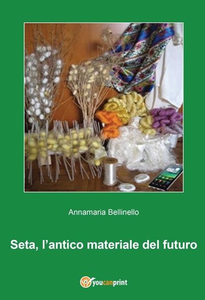 Seta, l'antico materiale del futuro - Annamaria Bellinello - copertina
