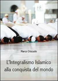 L' integralismo islamico alla conquista del mondo - Marco Criscuolo - copertina