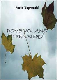 Dove volano i pensieri - Paolo Tognocchi - copertina