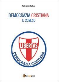 Democrazia Cristiana. Il comizio - Salvatore Sottile - copertina